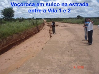 Voçoroca em sulco na estrada
      entre a Vila 1 e 2
 