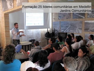Formação 25 líderes comunitárias em Medellin
                       Jardins Comunitários
 