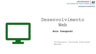 Desenvolvimento
Web
Aula Inaugural
Professora: Fernanda Rodrigues
Macedo
 