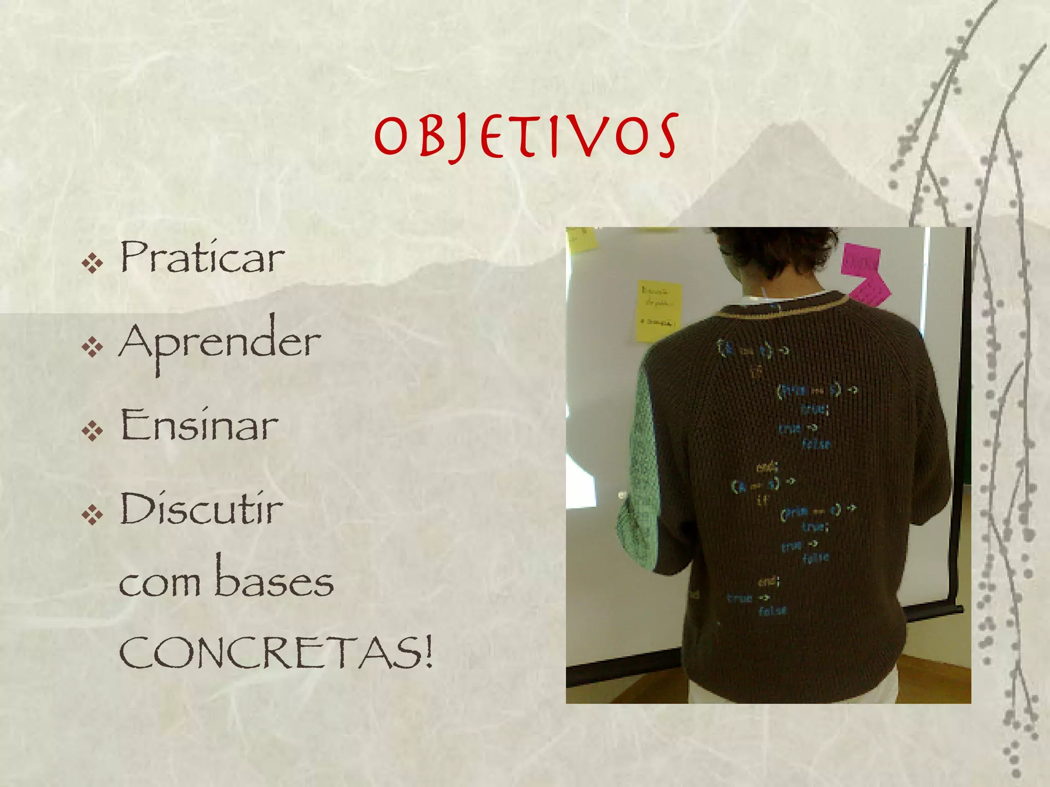 Objetivos
   Praticar
   Aprender
   Ensinar
   Discutir
    com bases
    CONCRETAS!
 