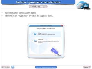 Instalar o programa no ordenador
Paso 7 de 11…
❖
❖

Seleccionamos a instalación típica!
Prememos en “Siguiente” e vamos ao seguinte paso…

00 - Dropbox

Curso de Almacenamento na rede

Páxina

"15

 