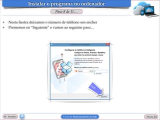 Instalar o programa no ordenador
Paso 8 de 11…
❖
❖

Nesta ﬁestra deixamos o número de teléfono sen encher!
Prememos en “Siguiente” e vamos ao seguinte paso…

00 - Dropbox

Curso de Almacenamento na rede

Páxina

"16

 