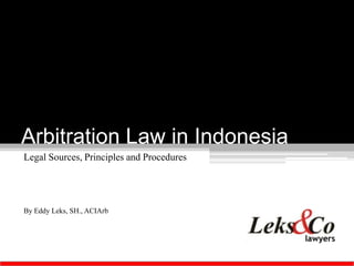 Arbitration Law in Indonesia
Legal Sources, Principles and Procedures




By Eddy Leks, SH., ACIArb
 