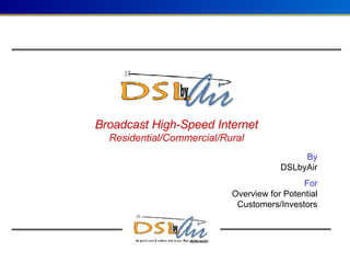   Broadcast High-Speed Internet Residential/Commercial/Rural By DSLbyAir For Overview for Potential Customers/Investors 