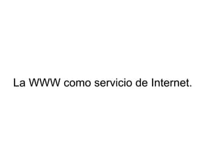 La WWW como servicio de Internet.
 