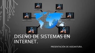 DISEÑO DE SISTEMAS EN
INTERNET.
PRESENTACIÓN DE ASIGNATURA.
 