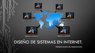 DISEÑO DE SISTEMAS EN INTERNET.
PRESENTACIÓN DE ASIGNATURA.
 