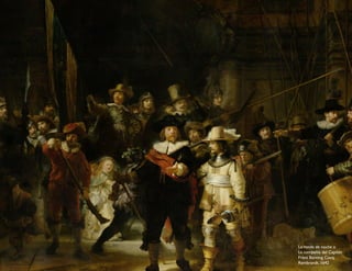 La ronda de noche o
La compañía del Capitán
Frans Banning Cocq,
Rembrandt, 1642
 
