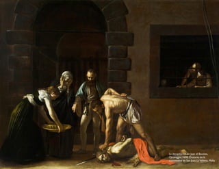 La decapitación de Juan el Bautista,
Caravaggio, 1608, Oratorio de la
concatedral de San Juan, LaValletta, Malta
 
