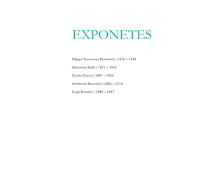 EXPONETES
FilippoTommaso Marinetti | 1876 – 1944
Giacomo Balla | 1871 – 1958
Carlos Carrá | 1881 – 1966
Umberto Boccioni | 1882 – 1916
Luigi Russolo | 1885 – 1947
 