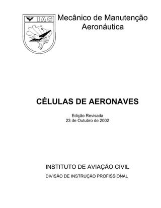 Mecânico de Manutenção
Aeronáutica
CÉLULAS DE AERONAVES
Edição Revisada
23 de Outubro de 2002
INSTITUTO DE AVIAÇÃO CIVIL
DIVISÃO DE INSTRUÇÃO PROFISSIONAL
 