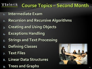 Course Topics – Second Month Intermediate Exam Recursion and Recursive Algorithms Creating and Using Objects Exceptions Handling Strings and Text Processing Defining Classes Text Files Linear Data Structures Trees and Graphs 