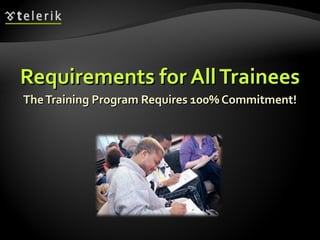 Requirements for All Trainees The Training Program Requires 100% Commitment! 