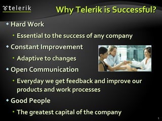 Why Telerik is Successful? Hard Work Essential to the success of any company Constant Improvement Adaptive to changes Open Communication Everyday we get feedback and improve our products and work processes Good People The greatest capital of the company 