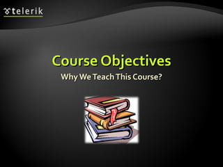 Course Objectives Why We Teach This Course? 