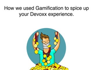 How we used Gamification to spice up 
your Devoxx experience. 
 