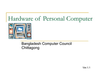 Hardware of Personal Computer Bangladesh Computer Council Chittagong Ver.1.1 