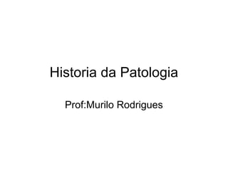 Historia da Patologia
Prof:Murilo Rodrigues
 