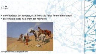 www.profroneysousa.blogsport.com
d.C.
• Com o passar dos tempos, essa limitação física foram diminuindo.
• Entre tanto ainda não eram das melhores
 