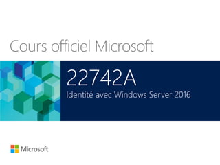 Cours officiel Microsoft
22742A
Identité avec Windows Server 2016
 