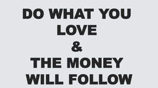 DO WHAT YOU
LOVE
&
THE MONEY
WILL FOLLOW
 