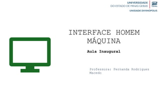 INTERFACE HOMEM
MÁQUINA
Aula Inaugural
Professora: Fernanda Rodrigues
Macedo
 