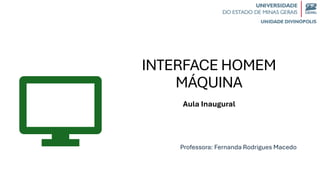 INTERFACE HOMEM
MÁQUINA
Aula Inaugural
Professora: Fernanda Rodrigues Macedo
 
