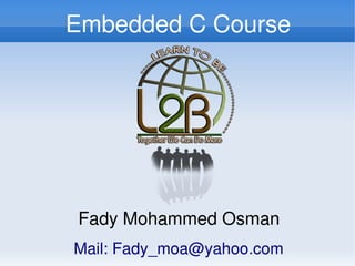 Embedded C Course




    Fady Mohammed Osman
 
    Mail: Fady_moa@yahoo.com
                
 