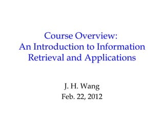 Course Overview:
An Introduction to Information
 Retrieval and Applications


           J. H. Wang
          Feb. 22, 2012
 