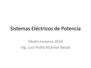 Sistemas Eléctricos de Potencia Otoño-Invierno 2010 Ing. Luis Pedro Alcántar Bazúa  