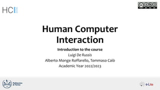 Human Computer
Interaction
Introduction to the course
Luigi De Russis
Alberto Monge Roffarello, Tommaso Calò
Academic Year 2022/2023
 