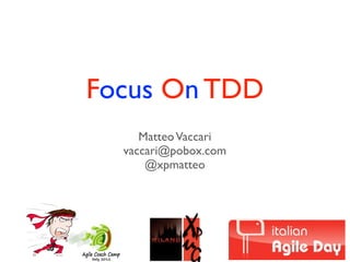 Focus On TDD
MatteoVaccari
vaccari@pobox.com
@xpmatteo
Agile Coach Camp
Italy 2012
 