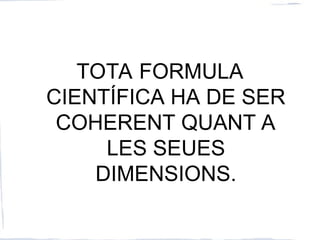 TOTA FORMULA
CIENTÍFICA HA DE SER
COHERENT QUANT A
LES SEUES
DIMENSIONS.
 