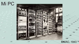 Mi PC




        ENIAC, 1943
 