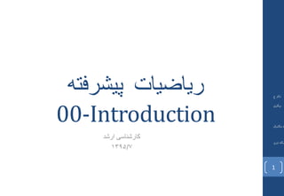 ‫پیشرفته‬ ‫ریاضیات‬
00-Introduction
‫ارشد‬ ‫کارشناسی‬
1395/7
1
 