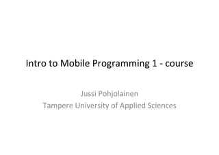 Intro	
  to	
  Mobile	
  Programming	
  1	
  -­‐	
  course	
  
                                	
  


                  Jussi	
  Pohjolainen	
  
      Tampere	
  University	
  of	
  Applied	
  Sciences	
  
                             	
  
 