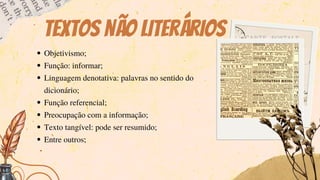 Textos não literários
Objetivismo;
Função: informar;
Linguagem denotativa: palavras no sentido do
dicionário;
Função referencial;
Preocupação com a informação;
Texto tangível: pode ser resumido;
Entre outros;
 