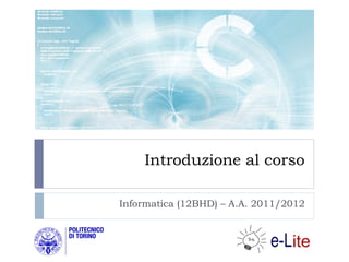 Introduzione al corso

Informatica (12BHD) – A.A. 2011/2012
 