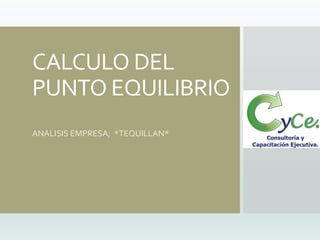 CALCULO DEL
PUNTO EQUILIBRIO
ANALISIS EMPRESA; *TEQUILLAN*
 