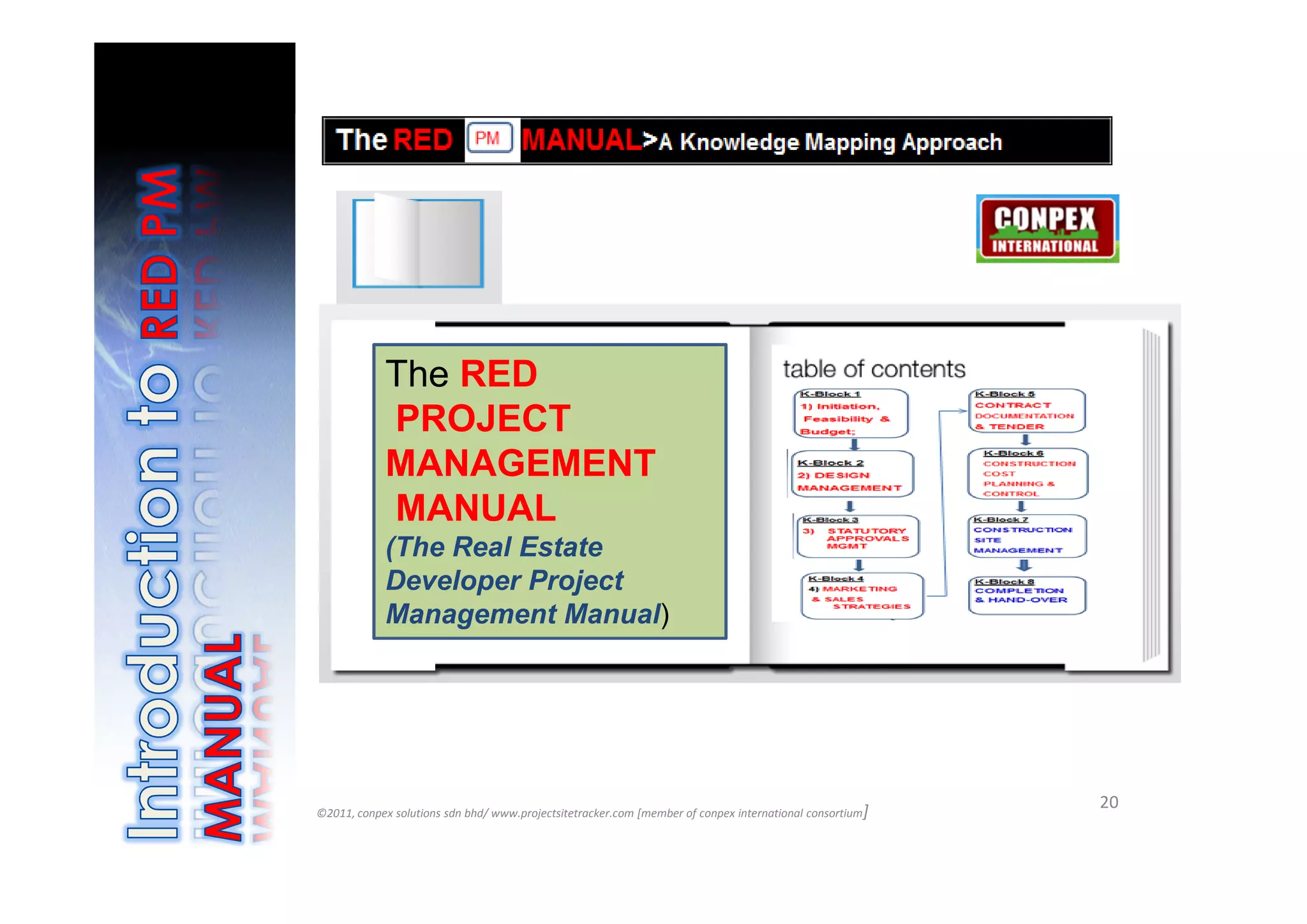 The RED
            PROJECT
            MANAGEMENT
            MANUAL
            (The Real Estate
            Developer Project
            Management Manual)




©2011, conpex solutions sdn bhd/ www.projectsitetracker.com [member of conpex international consortium]
                                                                                                          20
 