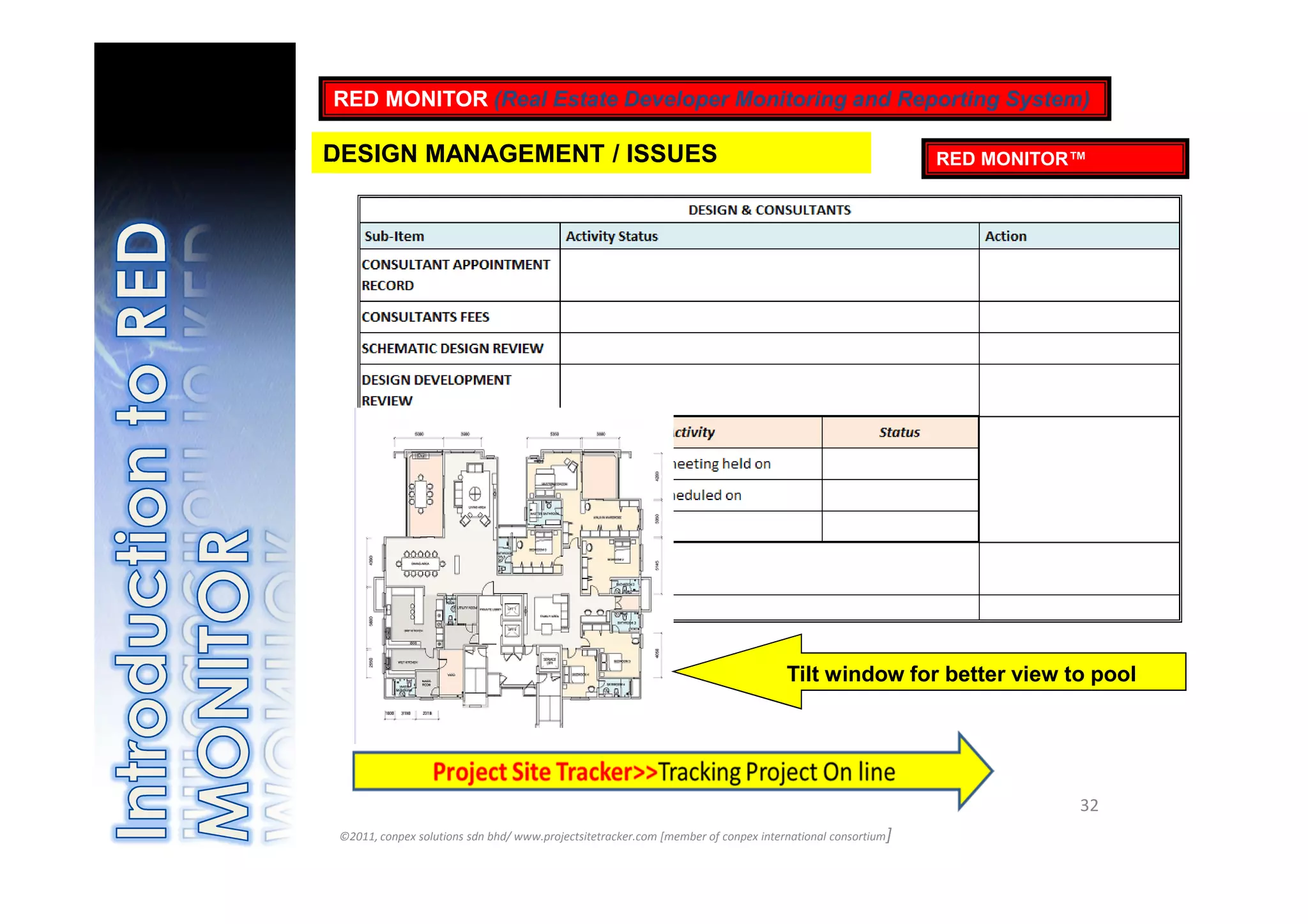 RED MONITOR (Real Estate Developer Monitoring and Reporting System)

DESIGN MANAGEMENT / ISSUES                                                                                 RED MONITOR™




                                                                                    Tilt window for better view to pool




                                                                                                                      32
 ©2011, conpex solutions sdn bhd/ www.projectsitetracker.com [member of conpex international consortium]
 