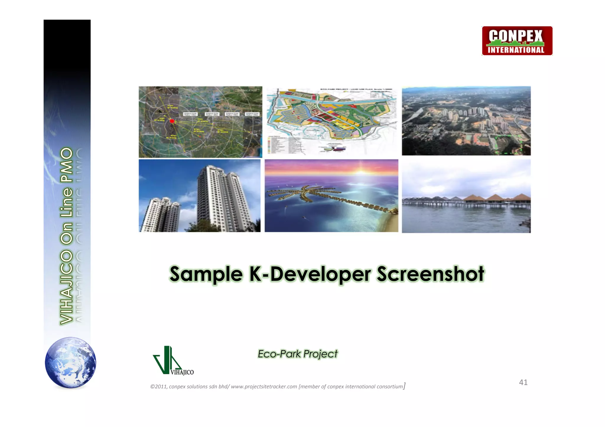 Sample K-Developer Screenshot


                                           Eco-Park Project


©2011, conpex solutions sdn bhd/ www.projectsitetracker.com [member of conpex international consortium]
                                                                                                          41
 