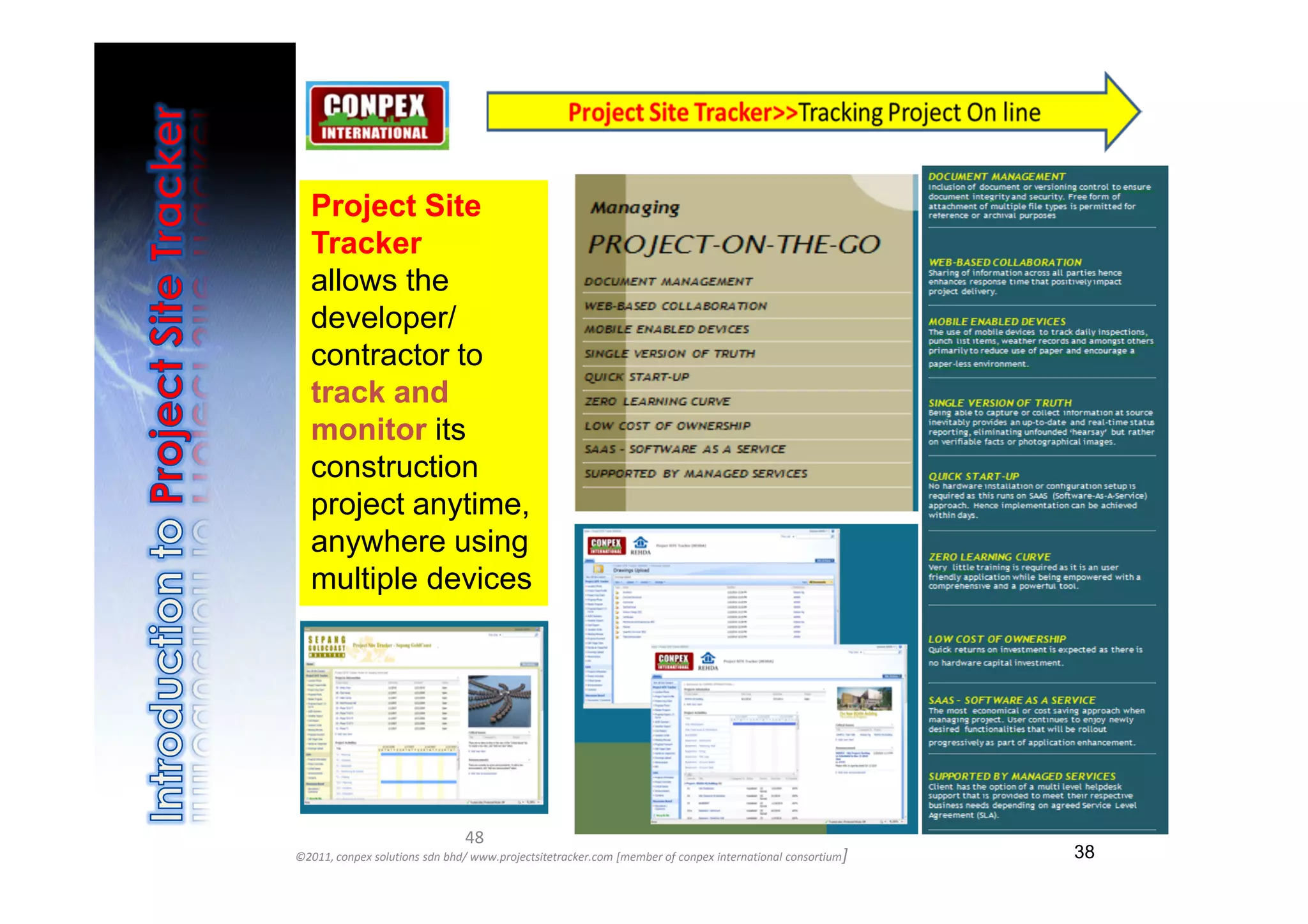 Project Site
  Tracker
  allows the
  developer/
  contractor to
  track and
  monitor its
  construction
  project anytime,
  anywhere using
  multiple devices




                               48
©2011, conpex solutions sdn bhd/ www.projectsitetracker.com [member of conpex international consortium]   38
 