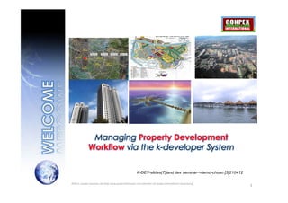 Managing Property Development
              Workflow via the k-developer System

                                                       K-DEV-slides(7)land dev seminar-+demo-chuan [3]210412

©2011, conpex solutions sdn bhd/ www.projectsitetracker.com [member of conpex international consortium]
                                                                                                               1
 