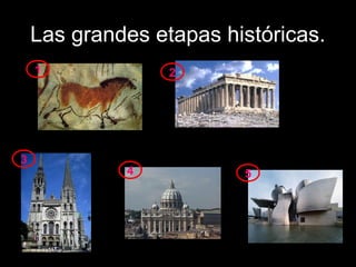 Las grandes etapas históricas.
    1             2




3
             4           5
 