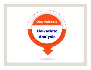One Variable
Univariate
One Variable
Univariate
Analysis
 