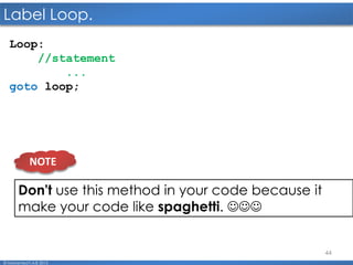 44
Label Loop.
© Mohamed F.A.B 2015
Loop:
//statement
...
goto loop;
Don't use this method in your code because it
make your code like spaghetti. 
NOTE
 