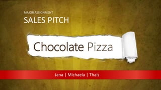 MAJOR ASSIGNMENT
SALES PITCH
Jana | Michaela | Thaís
Chocolate Pizza
 