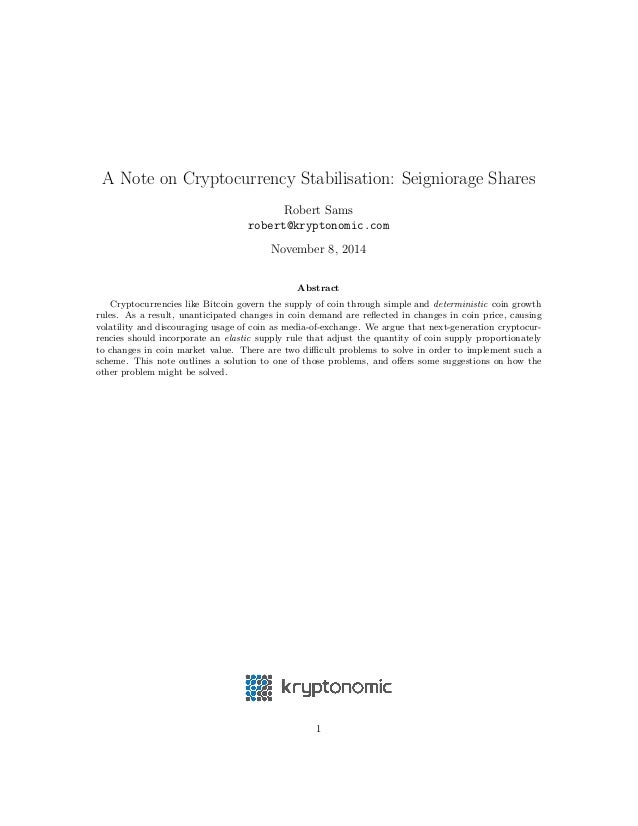 A Note on Cryptocurrency Stabilisation: Seigniorage Shares 
Robert Sams 
robert@kryptonomic.com 
November 8, 2014 
Abstrac...