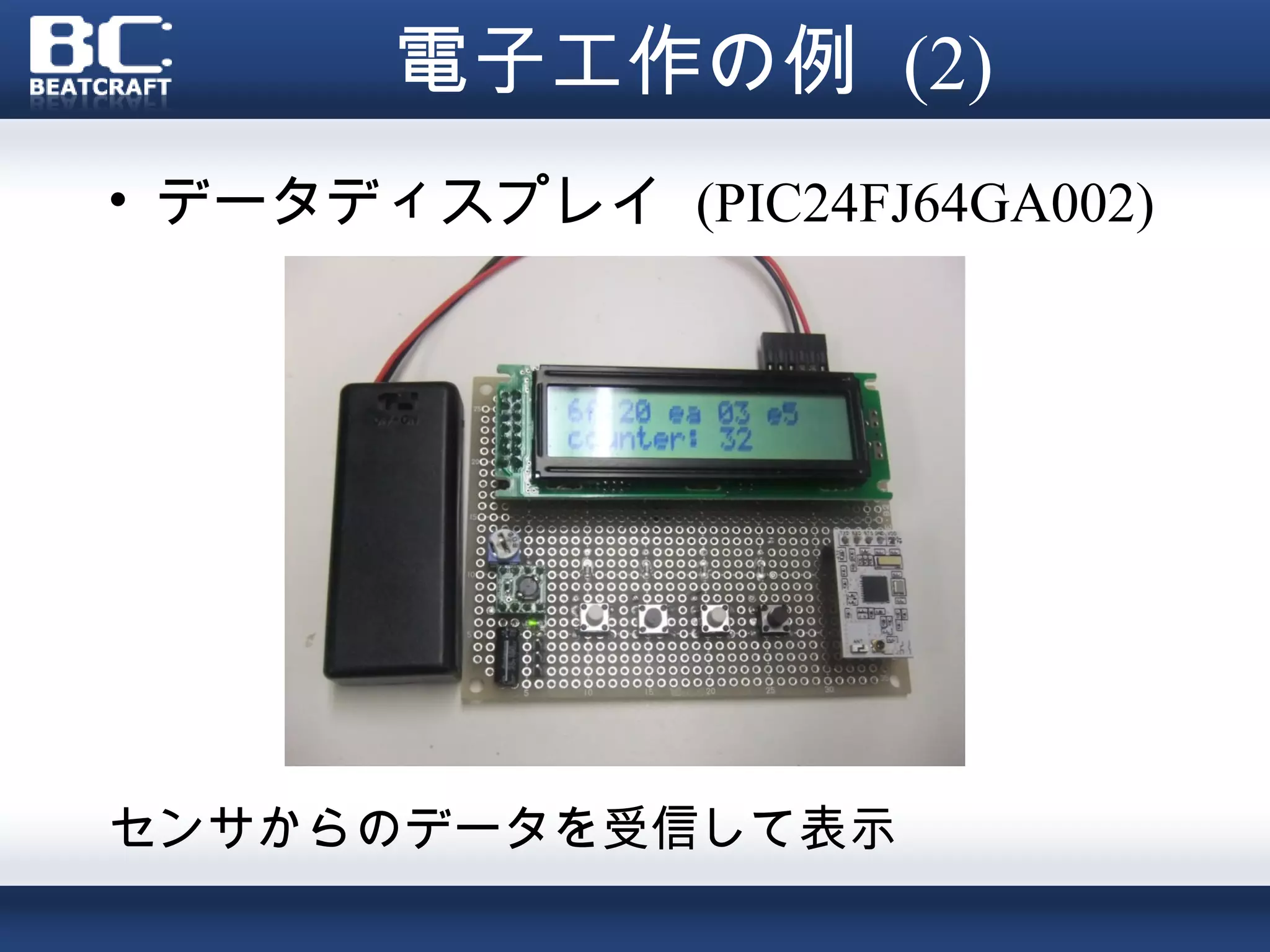 電子工作の例 (2)
• データディスプレイ (PIC24FJ64GA002)




センサからのデータを受信して表示
 